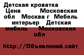 Детская кроватка. )))))) › Цена ­ 250 - Московская обл., Москва г. Мебель, интерьер » Детская мебель   . Московская обл.